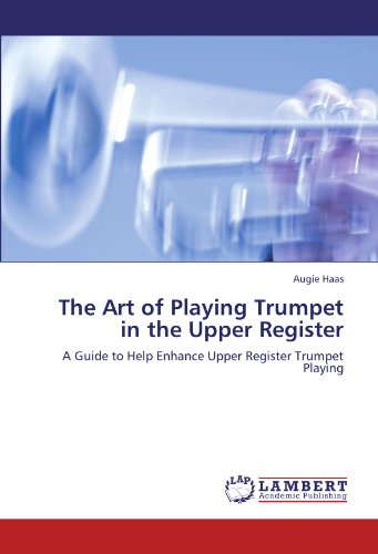 The Art of Playing Trumpet in the Upper Register: A Guide to Help Enhance Upper Register Trumpet Playing