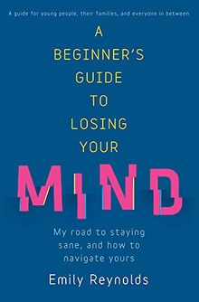 A Beginner's Guide to Losing Your Mind: My road to staying sane, and how to navigate yours