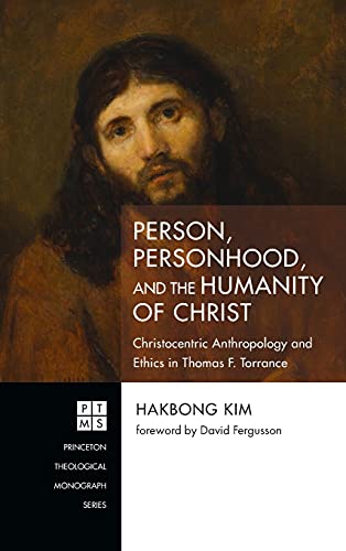 Person, Personhood, and the Humanity of Christ: Christocentric Anthropology and Ethics in Thomas F. Torrance (Princeton Theological Monograph, Band 245)