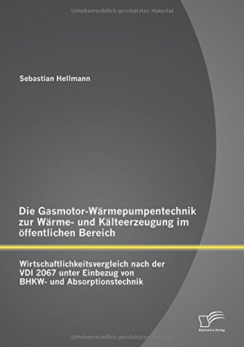 Die Gasmotor-Wärmepumpentechnik zur Wärme- und Kälteerzeugung im öffentlichen Bereich: Wirtschaftlichkeitsvergleich nach der Vdi 2067 unter Einbezug von Bhkw- und Absorptionstechnik