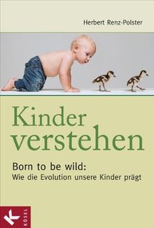 Kinder verstehen. Born to be wild: Wie die Evolution unsere Kinder prägt. Mit einem Vorwort von Remo Largo