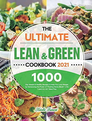 The Ultimate Lean and Green Cookbook 2021: 1000-Day Simple & Healthy Recipes to Help You Lose Weight by Harnessing the Power of Fueling Hacks Meals | 5 & 1 and 4 & 2 & 1 Meal Plan