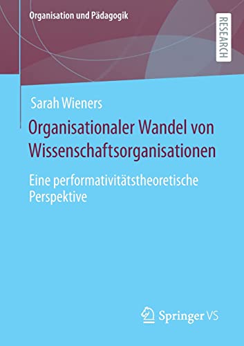 Organisationaler Wandel von Wissenschaftsorganisationen: Eine performativitätstheoretische Perspektive (Organisation und Pädagogik, 30, Band 30)