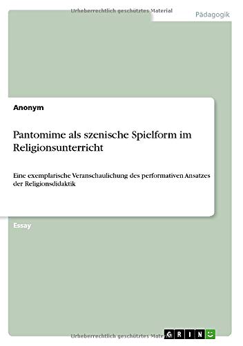 Pantomime als szenische Spielform im Religionsunterricht: Eine exemplarische Veranschaulichung des performativen Ansatzes der Religionsdidaktik