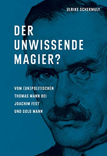 Der unwissende Magier?: Vom (un)politischen Thomas Mann bei Joachim Fest und Golo Mann
