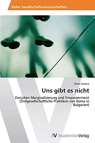 Uns gibt es nicht: Zwischen Marginalisierung und Empowerment (Zivilgesellschaftliche Praktiken von Roma in Bulgarien)