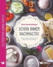 Schon immer nachhaltig!: Omas Haushaltstipps. Selber machen, Geld sparen und dabei die Umwelt schützen. Rezepte & Life Hacks für Reinigungsmittel, Lebensmittel, Kosmetik & Gesundheit.