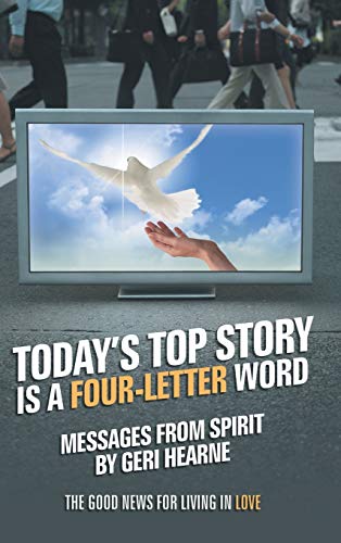 Today's Top Story Is a Four-Letter Word: Messages from Spirit: The Good News for Living in Love