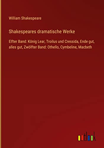 Shakespeares dramatische Werke: Elfter Band: König Lear, Troilus und Cressida, Ende gut, alles gut, Zwölfter Band: Othello, Cymbeline, Macbeth