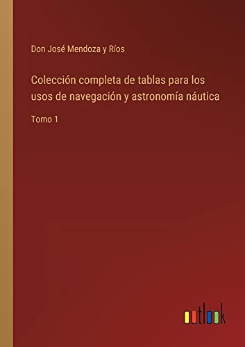 Colección completa de tablas para los usos de navegación y astronomía náutica: Tomo 1