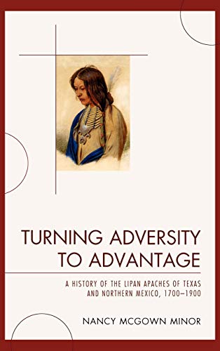 Turning Adversity to Advantage: A History of the Lipan Apaches of Texas and Northern Mexico, 1700-1900