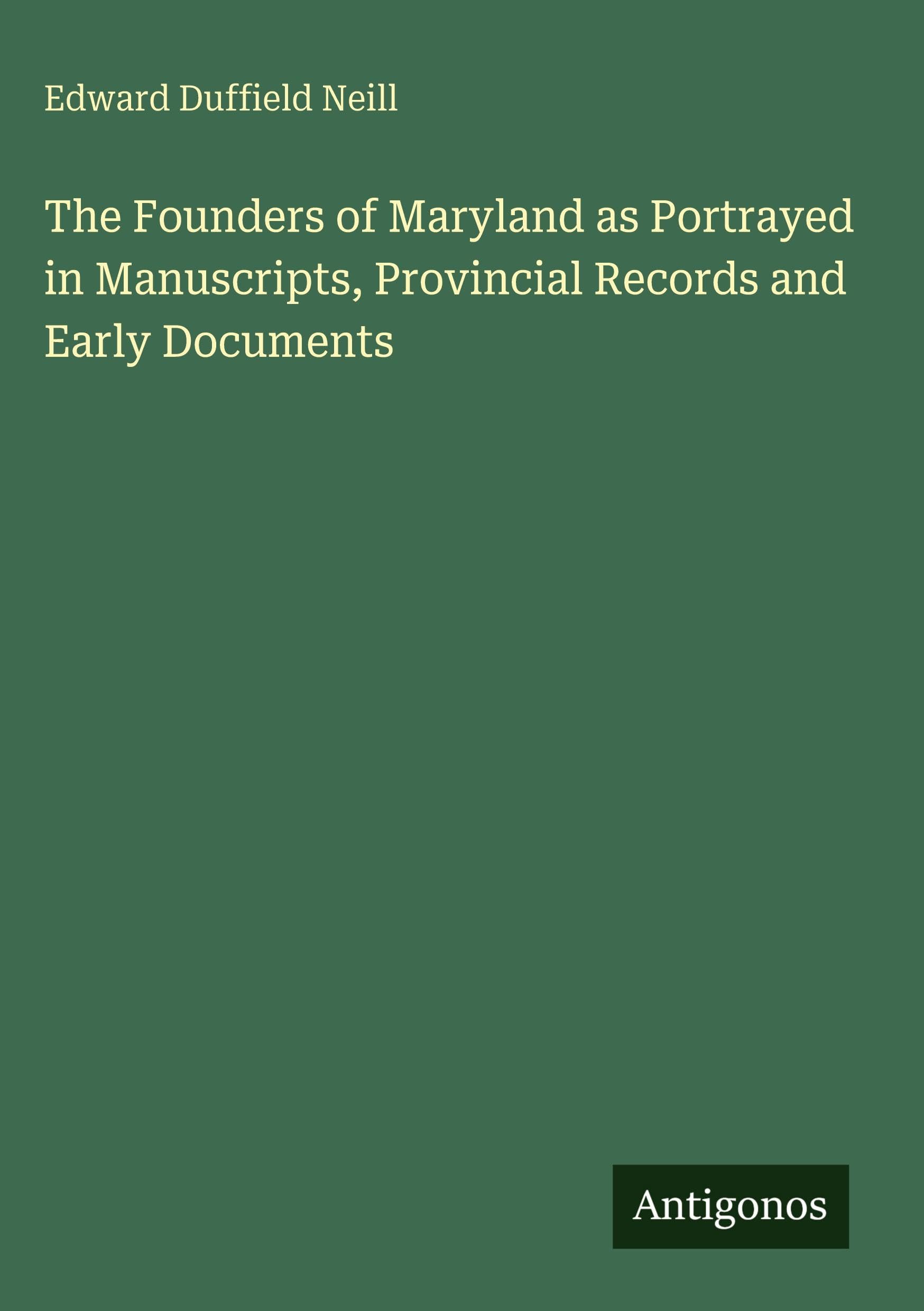 The Founders of Maryland as Portrayed in Manuscripts, Provincial Records and Early Documents