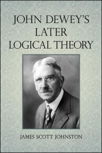 John Dewey's Later Logical Theory (Suny Series in American Philosophy and Cultural Thought)