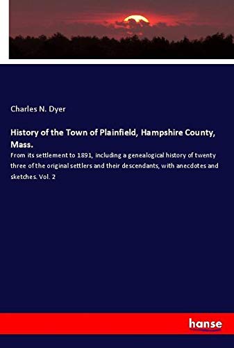 History of the Town of Plainfield, Hampshire County, Mass.: From its settlement to 1891, including a genealogical history of twenty three of the ... with anecdotes and sketches. Vol. 2