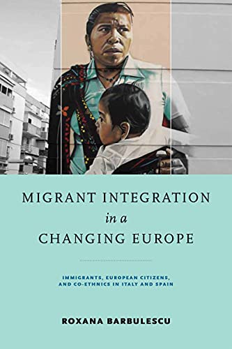 Roxana Barbulescu Migrant Integration In A Changing Europe, Immigrants, European Citizens, And Co-ethnics In Italy And Spain (Helen Kellogg Institute Series On