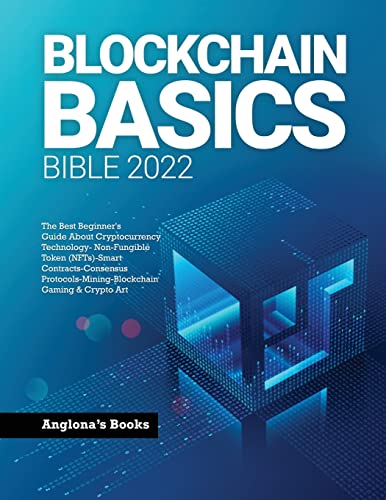 BLOCKCHAIN BASICS BIBLE 2022: The Best Beginner's Guide About Cryptocurrency Technology- Non-Fungible Token (NFTs)-Smart Contracts-Consensus Protocols-Mining-Blockchain Gaming & Crypto Art