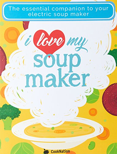 I Love My Soup Maker: The Only Soup Machine Recipe Book You'll Ever Need