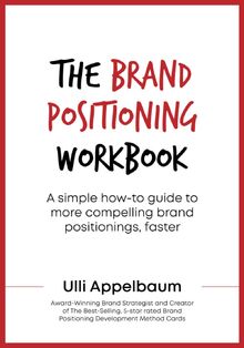 The Brand Positioning Workbook: A Simple How-To Guide To More Compelling Brand Positionings, Faster