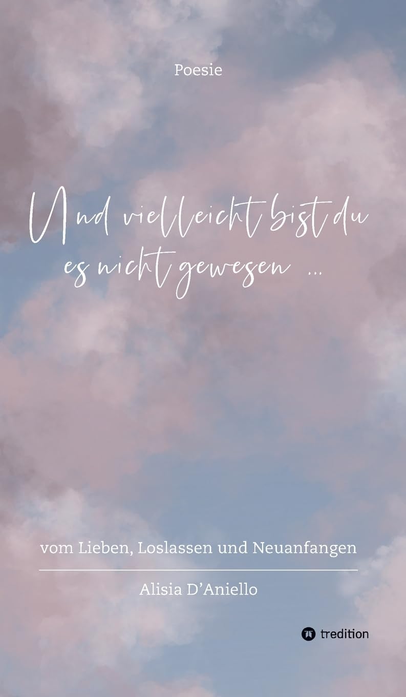 Und vielleicht bist du es nicht gewesen...: vom Lieben, Loslassen und Neuanfangen