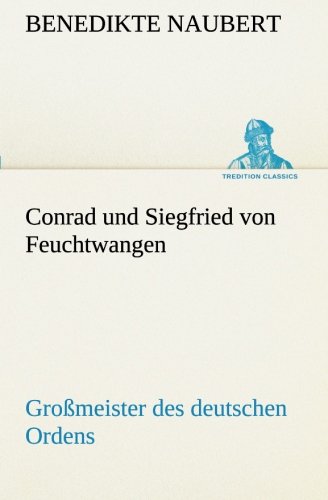 Conrad und Siegfried von Feuchtwangen: Großmeister des deutschen Ordens (TREDITION CLASSICS)