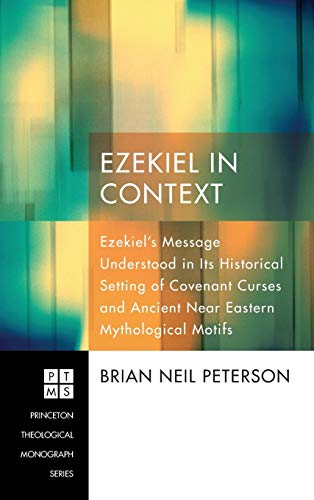 Ezekiel in Context: Ezekiel's Message Understood in Its Historical Setting of Covenant Curses and Ancient Near Eastern Mythological Motifs (Princeton Theological Monograph)