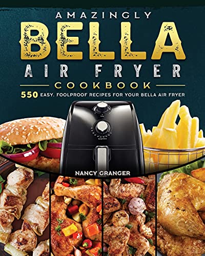 Amazingly Bella Air Fryer Cookbook: 550 Easy, Foolproof Recipes for Your Bella Air Fryer