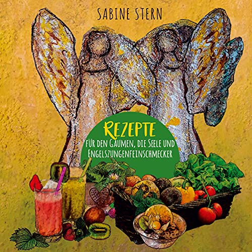 Rezepte für den Gaumen, die Seele und Engelszungenfeinschmecker: Gesund essen mit Engelskraft