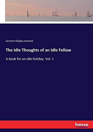 The Idle Thoughts of an Idle Fellow: A book for an idle holiday. Vol. 1