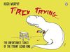 T-Rex Trying: The Unfortunate Trials of the Tyrant Lizard King