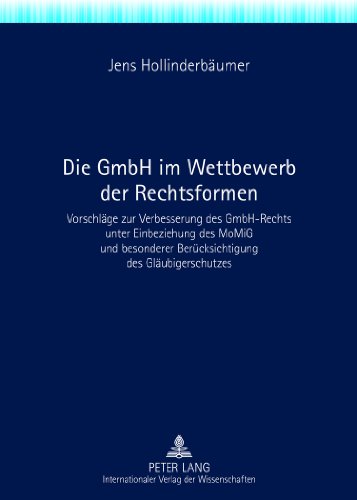 Die GmbH im Wettbewerb der Rechtsformen: Vorschläge zur Verbesserung des GmbH-Rechts unter Einbeziehung des MoMiG und besonderer Berücksichtigung des Gläubigerschutzes