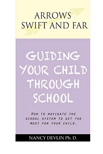 Arrows Swift and Far Guiding Your Child Through School: How to Navigate the School System to Get the Most for Your Child.: ESSAYS ON EDUCATION