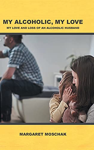 MY ALCOHOLIC, MY LOVE: My Love and Loss of an Alcoholic Husband
