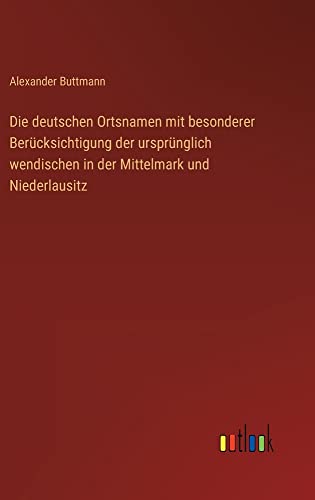 Die deutschen Ortsnamen mit besonderer Berücksichtigung der ursprünglich wendischen in der Mittelmark und Niederlausitz