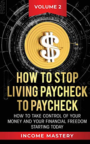 How to Stop Living Paycheck to Paycheck: How to take control of your money and your financial freedom starting today Volume 2