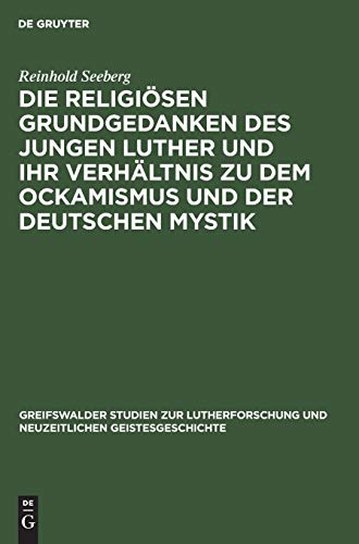 Die religiösen Grundgedanken des jungen Luther und ihr Verhältnis zu dem Ockamismus und der deutschen Mystik (Greifswalder Studien zur Lutherforschung und neuzeitlichen Geistesgeschichte, 6, Band 6)