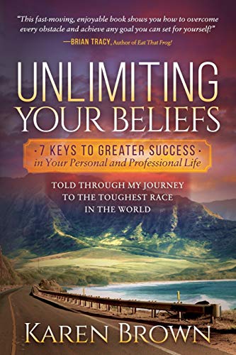 Unlimiting Your Beliefs: 7 Keys to Greater Success in Your Personal and Professional Life; Told Through My Journey to the Toughest Race in the World
