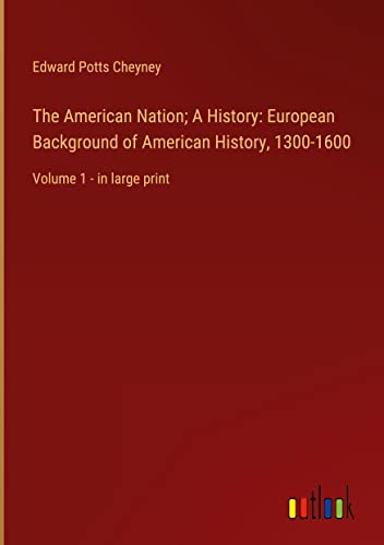 The American Nation; A History: European Background of American History, 1300-1600: Volume 1 - in large print