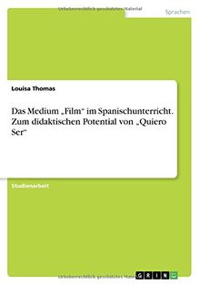 Das Medium Film im Spanischunterricht. Zum didaktischen Potential von Quiero Ser