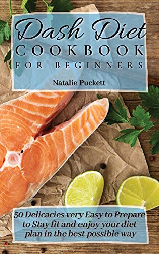 Dash Diet Cookbook for Beginners: 50 Delicacies very Easy to Prepare to Stay fit and enjoy your diet plan in the best possible way