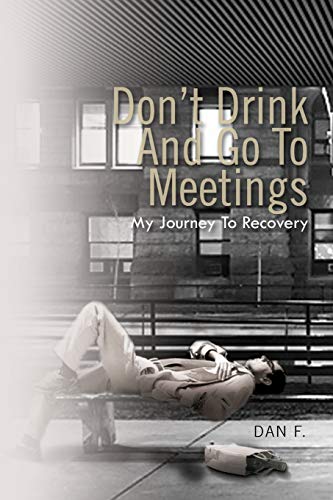 Don't Drink and Go To Meetings: My Journey to Recovery