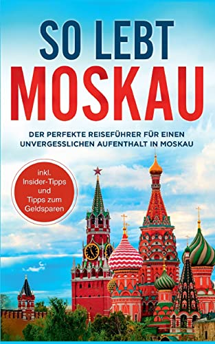 So lebt Moskau: Der perfekte Reiseführer für einen unvergesslichen Aufenthalt in Moskau - inkl. Insider-Tipps und Tipps zum Geldsparen