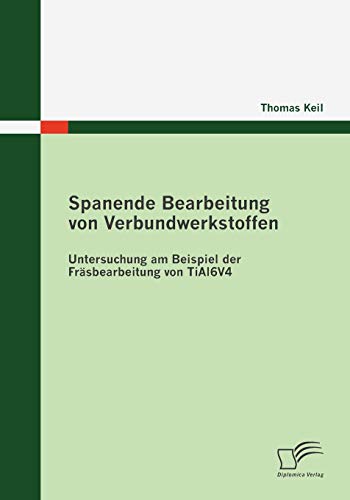 Spanende Bearbeitung von Verbundwerkstoffen: Untersuchung am Beispiel der Fräsbearbeitung von TiAl6V4