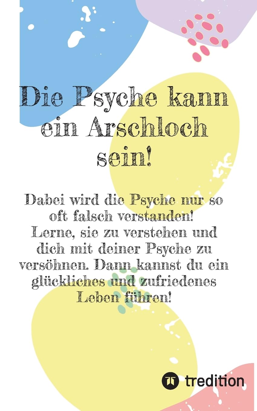 Die Psyche kann ein Arschloch sein- sie muss aber nicht!: Hier lernst du, wie du mit deinem eigenen S.W.A.T.- Team alle idiotischen Sätze wie ... nimmst! Und eine Psychologin verrät, was Balu