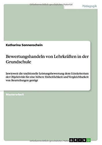 Bewertungshandeln von Lehrkräften in der Grundschule: Inwieweit die traditionelle Leistungsbewertung dem Gütekriterium der Objektivität für eine ... und Vergleichbarkeit von Beurteilungen genügt