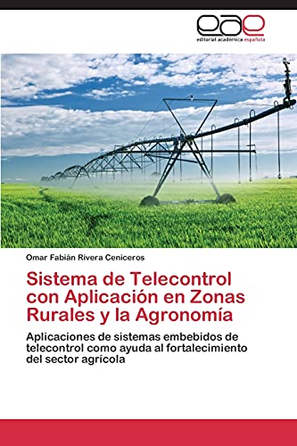 Sistema de Telecontrol con Aplicación en Zonas Rurales y la Agronomía: Aplicaciones de sistemas embebidos de telecontrol como ayuda al fortalecimiento del sector agrícola