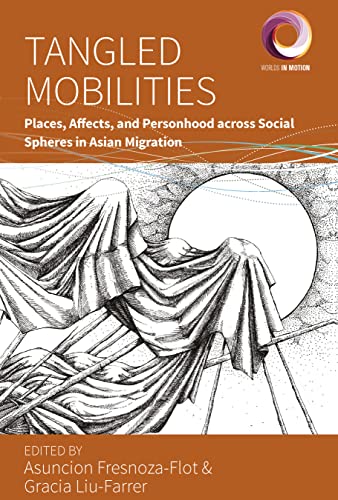 Tangled Mobilities: Places, Affects, and Personhood across Social Spheres in Asian Migration (Worlds in Motion, 12, Band 12)