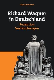 Richard Wagner in Deutschland: Rezeption - Verfälschungen