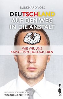 Deutschland auf dem Weg in die Anstalt: Wie wir uns kaputtpsychologisieren. Mit einem Vorwort von Wolfgang Clement