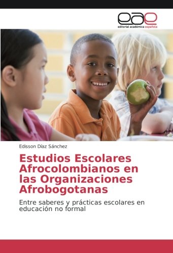 Estudios Escolares Afrocolombianos en las Organizaciones Afrobogotanas: Entre saberes y prácticas escolares en educación no formal