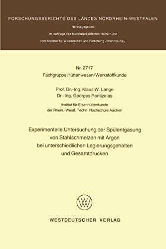 Experimentelle Untersuchung der Spülentgasung von Stahlschmelzen mit Argon bei unterschiedlichen Legierungsgehalten und Gesamtdrucken ... Landes Nordrhein-Westfalen, 2717, Band 2717)